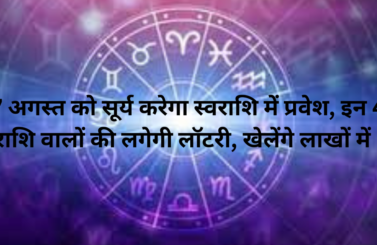 17 अगस्त को सूर्य करेगा स्वराशि में प्रवेश, इन 4 राशि वालों की लगेगी लॉटरी, खेलेंगे लाखों में