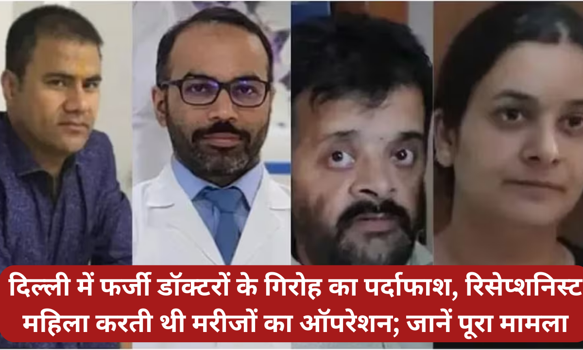 दिल्ली में फर्जी डॉक्टरों के गिरोह का पर्दाफाश, रिसेप्शनिस्ट महिला करती थी मरीजों का ऑपरेशन; जानें पूरा मामला